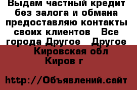 Выдам частный кредит без залога и обмана предоставляю контакты своих клиентов - Все города Другое » Другое   . Кировская обл.,Киров г.